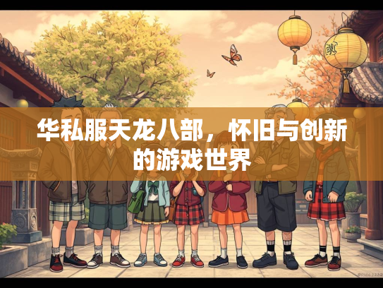 华私服天龙八部，怀旧与创新的游戏世界  第3张