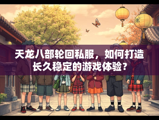 天龙八部轮回私服，如何打造长久稳定的游戏体验？  第3张