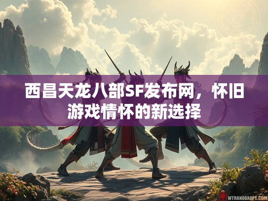 西昌天龙八部SF发布网，怀旧游戏情怀的新选择  第2张