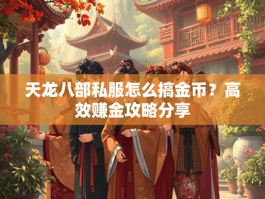 天龙八部私服怎么搞金币？高效赚金攻略分享  第3张