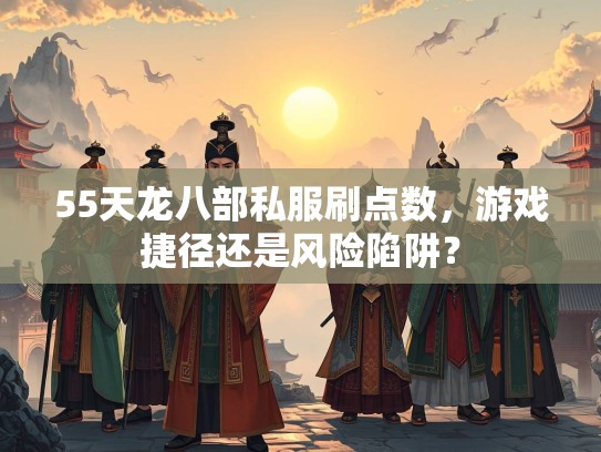 55天龙八部私服刷点数，游戏捷径还是风险陷阱？  第2张