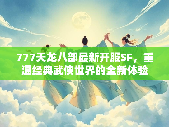 777天龙八部最新开服SF，重温经典武侠世界的全新体验  第1张