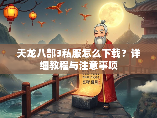 天龙八部3私服怎么下载？详细教程与注意事项  第1张