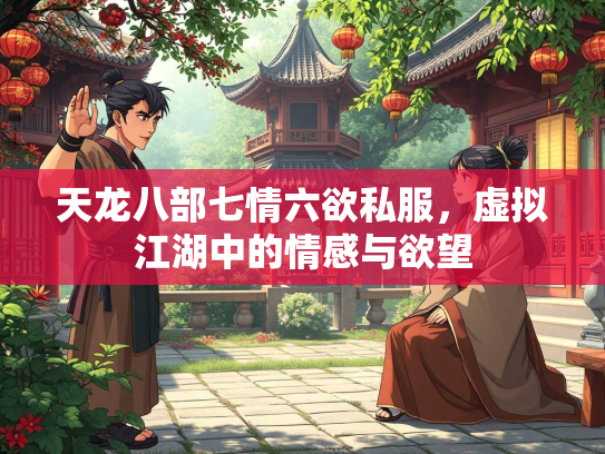 天龙八部七情六欲私服，虚拟江湖中的情感与欲望  第2张