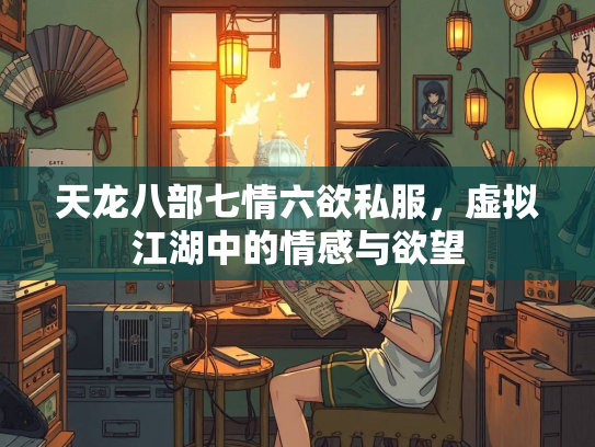 天龙八部七情六欲私服，虚拟江湖中的情感与欲望  第1张