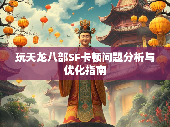 玩天龙八部SF卡顿问题分析与优化指南  第1张