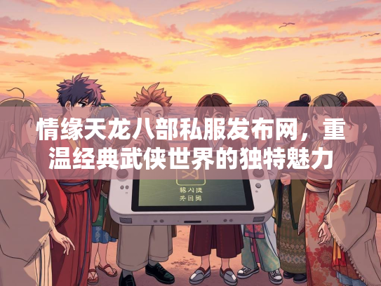情缘天龙八部私服发布网，重温经典武侠世界的独特魅力  第2张