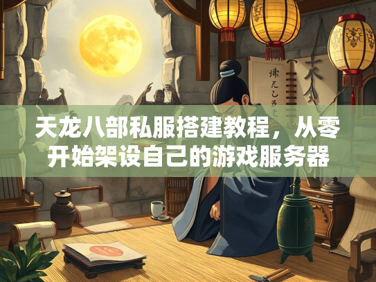 天龙八部私服搭建教程，从零开始架设自己的游戏服务器  第2张