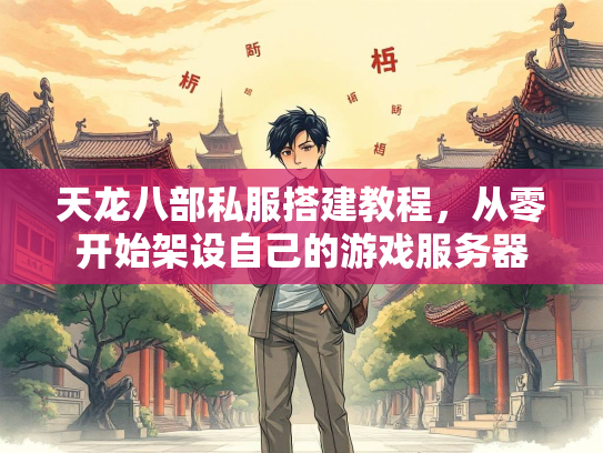 天龙八部私服搭建教程，从零开始架设自己的游戏服务器  第3张