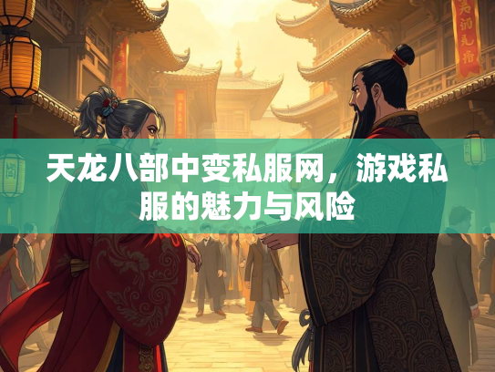 天龙八部中变私服网，游戏私服的魅力与风险  第3张
