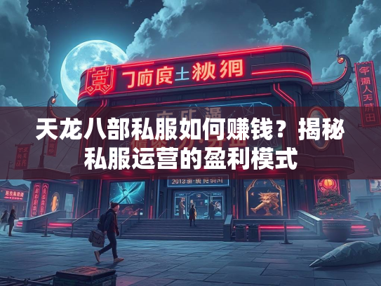 天龙八部私服如何赚钱？揭秘私服运营的盈利模式  第2张