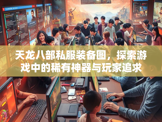 天龙八部私服装备图，探索游戏中的稀有神器与玩家追求  第1张
