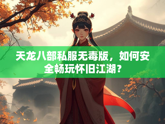 天龙八部私服无毒版，如何安全畅玩怀旧江湖？  第2张