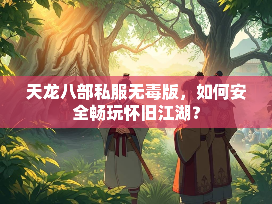 天龙八部私服无毒版，如何安全畅玩怀旧江湖？  第1张