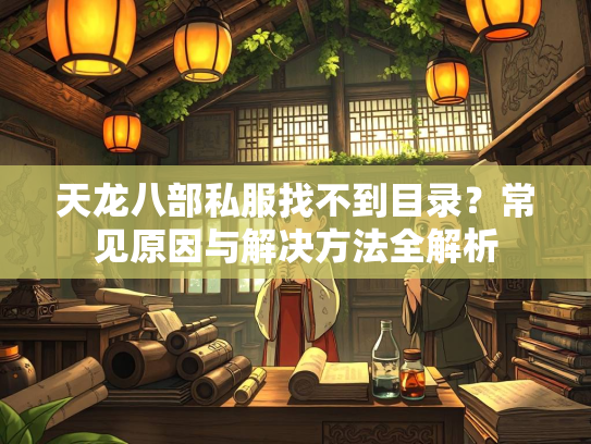 天龙八部私服找不到目录？常见原因与解决方法全解析  第3张