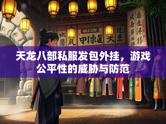 天龙八部私服发包外挂，游戏公平性的威胁与防范  第1张