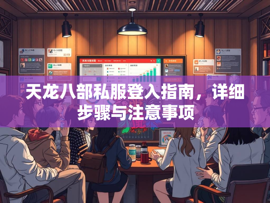 天龙八部私服登入指南，详细步骤与注意事项  第2张