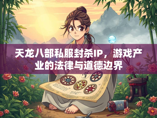 天龙八部私服封杀IP，游戏产业的法律与道德边界  第3张