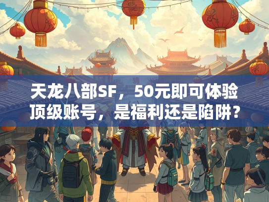 天龙八部SF，50元即可体验顶级账号，是福利还是陷阱？  第3张