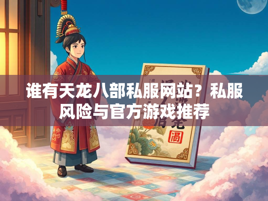 谁有天龙八部私服网站？私服风险与官方游戏推荐  第1张