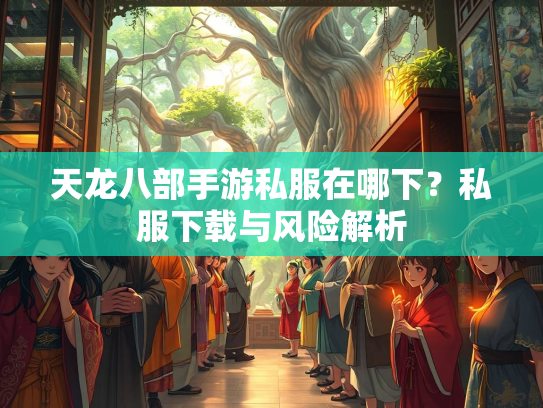 天龙八部手游私服在哪下？私服下载与风险解析  第1张