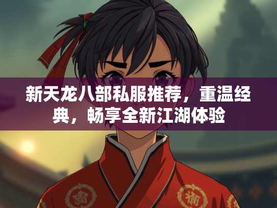 新天龙八部私服推荐，重温经典，畅享全新江湖体验  第2张