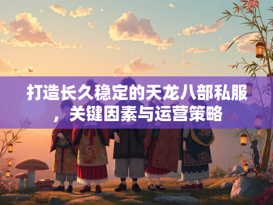 打造长久稳定的天龙八部私服，关键因素与运营策略  第2张