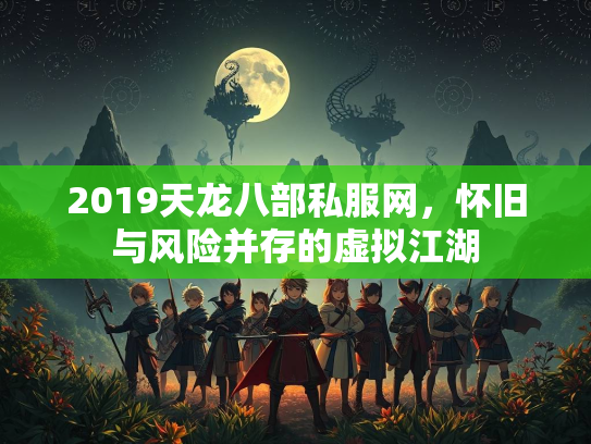 2019天龙八部私服网，怀旧与风险并存的虚拟江湖  第2张