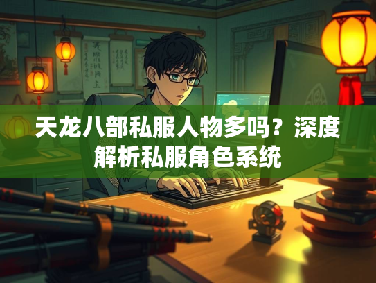 天龙八部私服人物多吗？深度解析私服角色系统  第3张