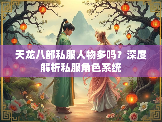 天龙八部私服人物多吗？深度解析私服角色系统  第1张