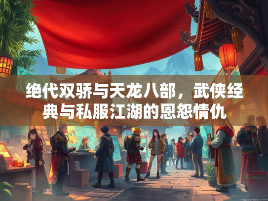 绝代双骄与天龙八部，武侠经典与私服江湖的恩怨情仇  第2张