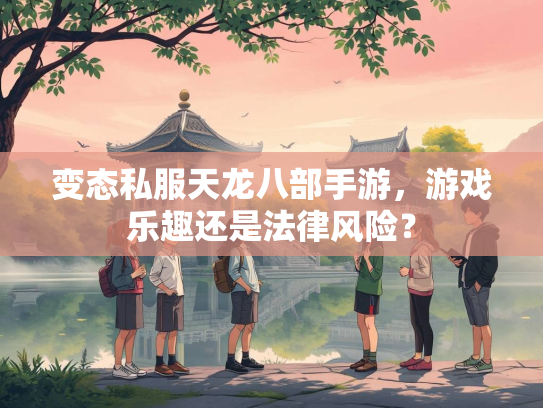 变态私服天龙八部手游，游戏乐趣还是法律风险？  第2张