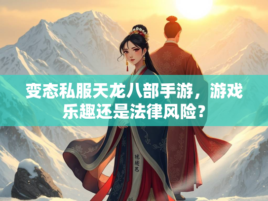 变态私服天龙八部手游，游戏乐趣还是法律风险？  第3张