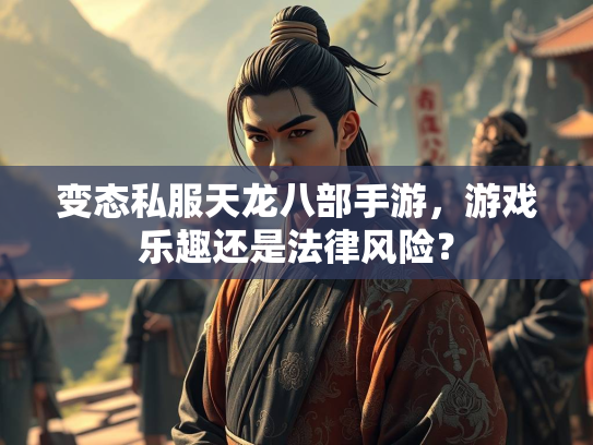 变态私服天龙八部手游，游戏乐趣还是法律风险？  第1张