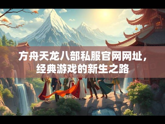 方舟天龙八部私服官网网址，经典游戏的新生之路  第2张
