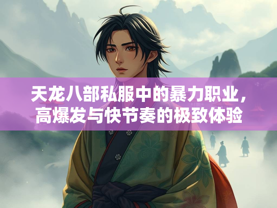 天龙八部私服中的暴力职业，高爆发与快节奏的极致体验  第3张
