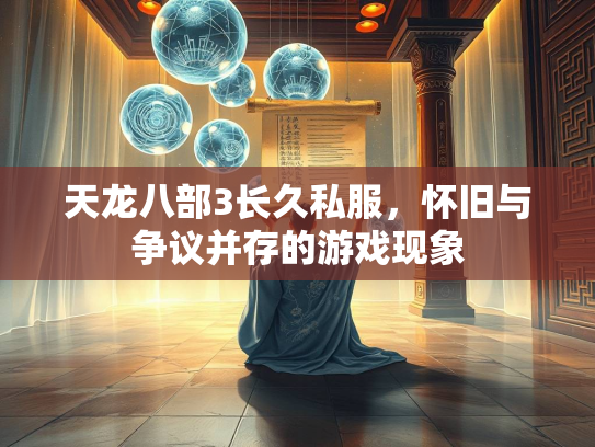 天龙八部3长久私服，怀旧与争议并存的游戏现象  第1张