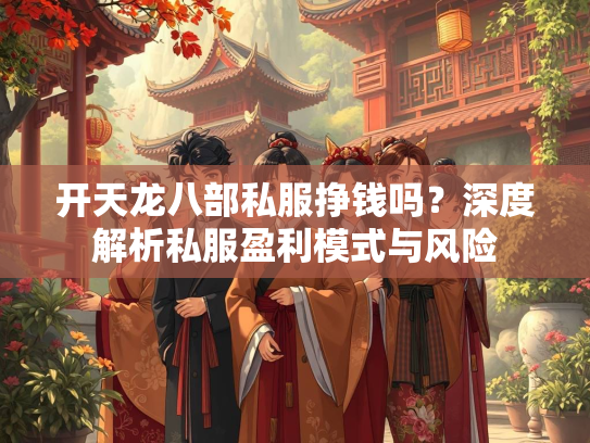 开天龙八部私服挣钱吗？深度解析私服盈利模式与风险  第2张