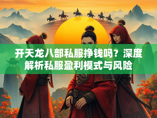 开天龙八部私服挣钱吗？深度解析私服盈利模式与风险  第1张