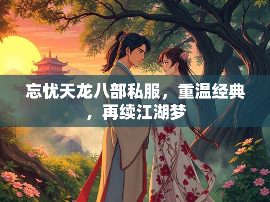 忘忧天龙八部私服，重温经典，再续江湖梦  第2张