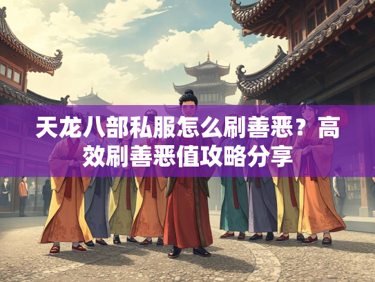 天龙八部私服怎么刷善恶？高效刷善恶值攻略分享  第1张