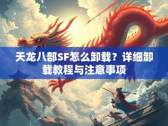 天龙八部SF怎么卸载？详细卸载教程与注意事项  第2张