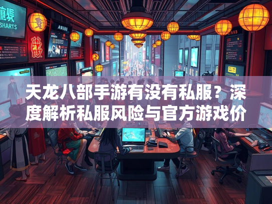 天龙八部手游有没有私服？深度解析私服风险与官方游戏价值  第2张