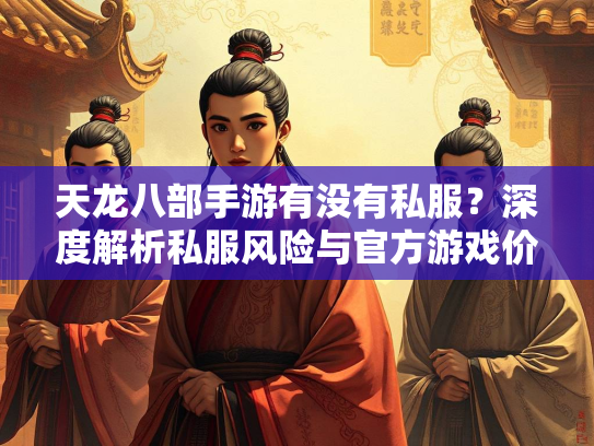天龙八部手游有没有私服？深度解析私服风险与官方游戏价值  第3张