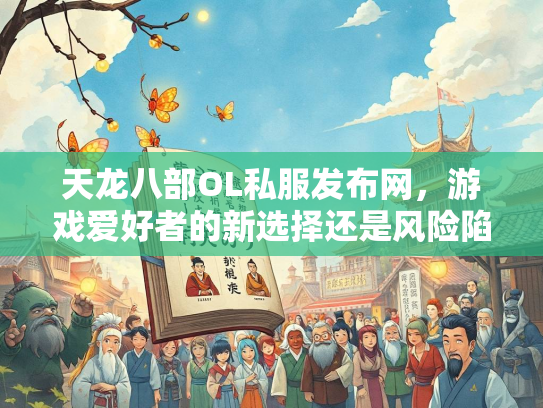 天龙八部OL私服发布网，游戏爱好者的新选择还是风险陷阱？