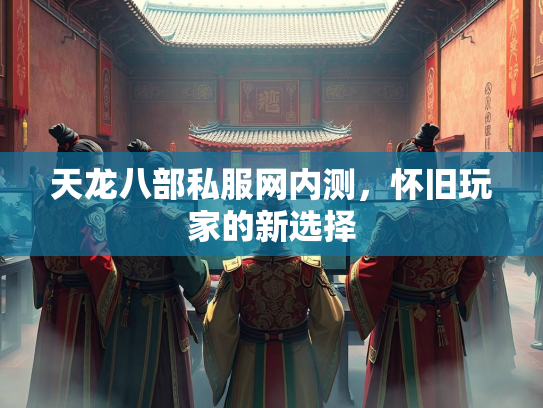 天龙八部私服网内测，怀旧玩家的新选择  第1张