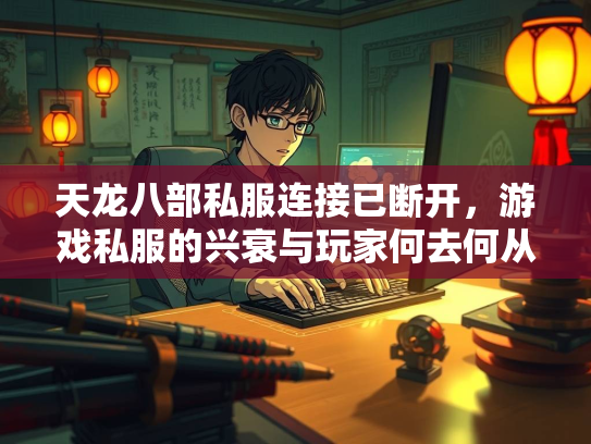 天龙八部私服连接已断开，游戏私服的兴衰与玩家何去何从