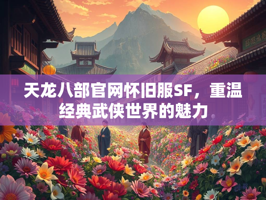 天龙八部官网怀旧服SF，重温经典武侠世界的魅力  第3张