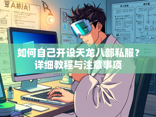 如何自己开设天龙八部私服？详细教程与注意事项  第1张