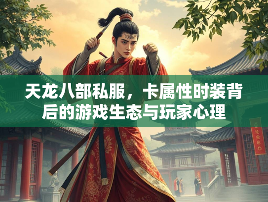 天龙八部私服，卡属性时装背后的游戏生态与玩家心理  第1张